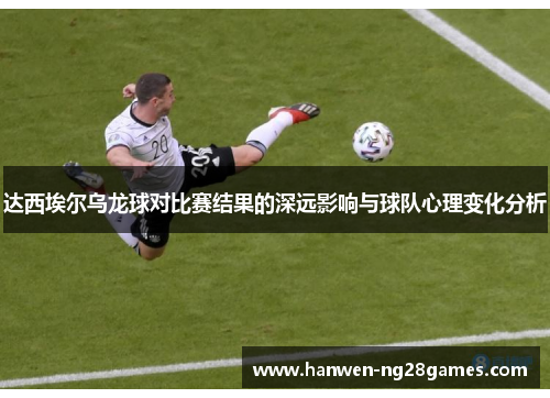 达西埃尔乌龙球对比赛结果的深远影响与球队心理变化分析
