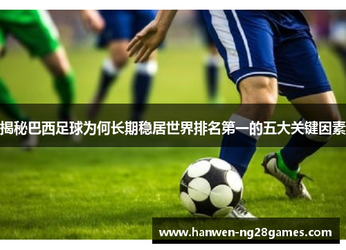 揭秘巴西足球为何长期稳居世界排名第一的五大关键因素