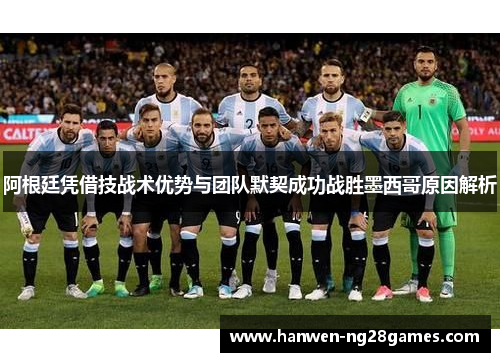 阿根廷凭借技战术优势与团队默契成功战胜墨西哥原因解析