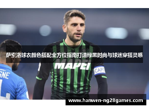 萨索洛球衣颜色搭配全方位指南打造绿黑时尚与球迷穿搭灵感