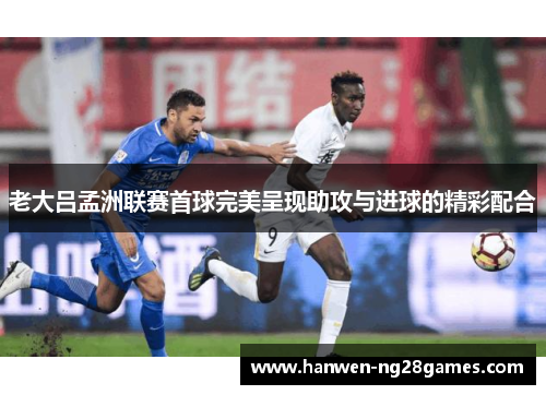 老大吕孟洲联赛首球完美呈现助攻与进球的精彩配合