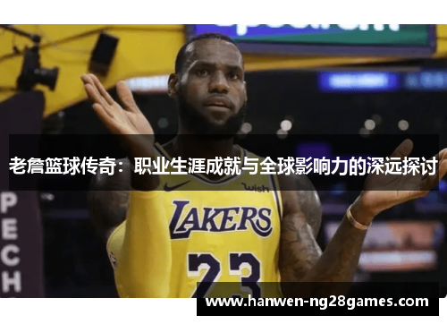 老詹篮球传奇：职业生涯成就与全球影响力的深远探讨