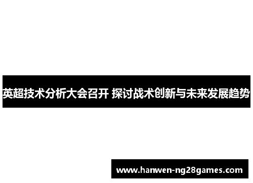 英超技术分析大会召开 探讨战术创新与未来发展趋势