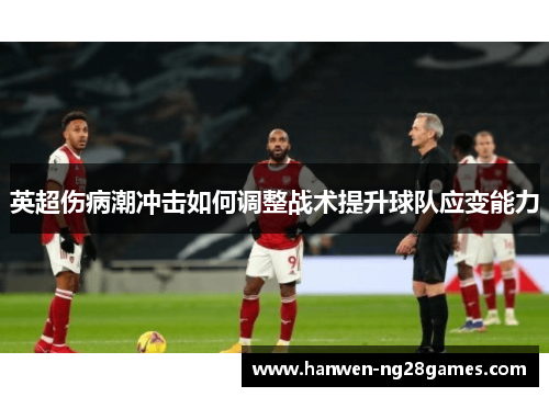 英超伤病潮冲击如何调整战术提升球队应变能力