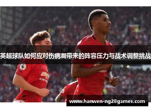 英超球队如何应对伤病潮带来的阵容压力与战术调整挑战