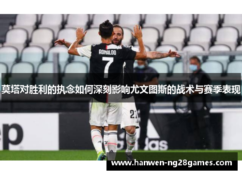 莫塔对胜利的执念如何深刻影响尤文图斯的战术与赛季表现
