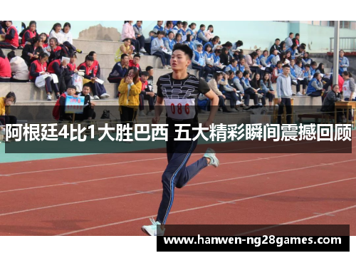 阿根廷4比1大胜巴西 五大精彩瞬间震撼回顾