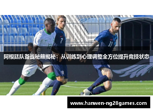 阿根廷队备战秘籍揭秘：从训练到心理调整全方位提升竞技状态