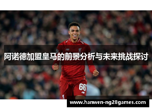 阿诺德加盟皇马的前景分析与未来挑战探讨