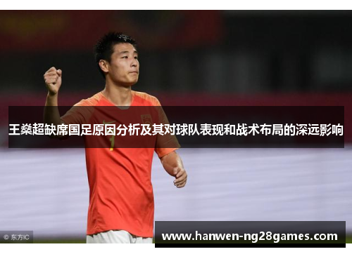 王燊超缺席国足原因分析及其对球队表现和战术布局的深远影响 王燊超缺席国足原因分析及其对球队表现和战术布局的深远影响