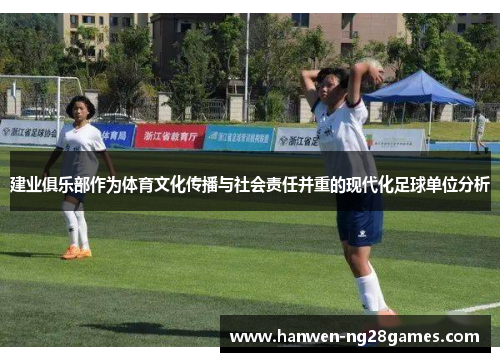 建业俱乐部作为体育文化传播与社会责任并重的现代化足球单位分析