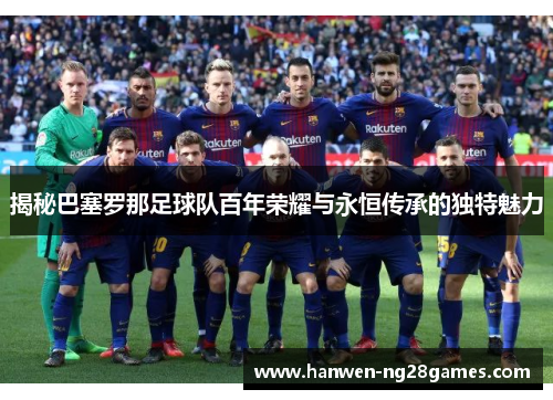 揭秘巴塞罗那足球队百年荣耀与永恒传承的独特魅力 揭秘巴塞罗那足球队百年荣耀与永恒传承的独特魅力