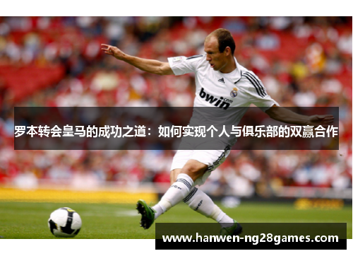 罗本转会皇马的成功之道：如何实现个人与俱乐部的双赢合作