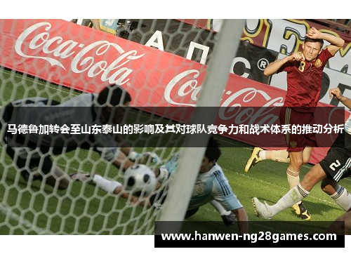 马德鲁加转会至山东泰山的影响及其对球队竞争力和战术体系的推动分析