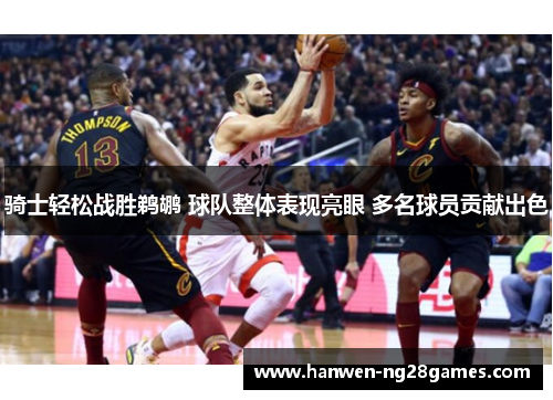 骑士轻松战胜鹈鹕 球队整体表现亮眼 多名球员贡献出色