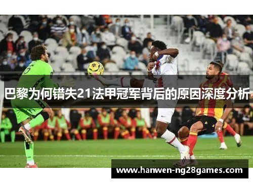 巴黎为何错失21法甲冠军背后的原因深度分析
