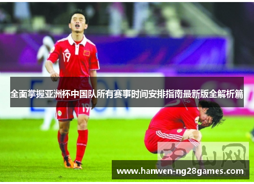 全面掌握亚洲杯中国队所有赛事时间安排指南最新版全解析篇