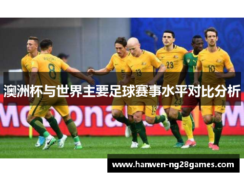澳洲杯与世界主要足球赛事水平对比分析