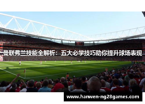 曼联弗兰技能全解析：五大必学技巧助你提升球场表现