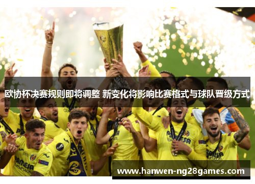 欧协杯决赛规则即将调整 新变化将影响比赛格式与球队晋级方式