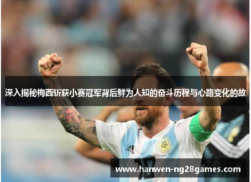 深入揭秘梅西斩获小赛冠军背后鲜为人知的奋斗历程与心路变化的故