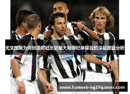 尤文图斯为何创造欧冠历史最大耻辱纪录背后的深层原因分析
