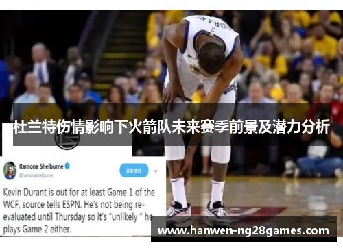 杜兰特伤情影响下火箭队未来赛季前景及潜力分析