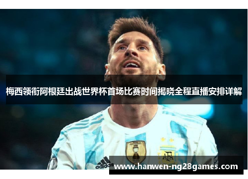梅西领衔阿根廷出战世界杯首场比赛时间揭晓全程直播安排详解