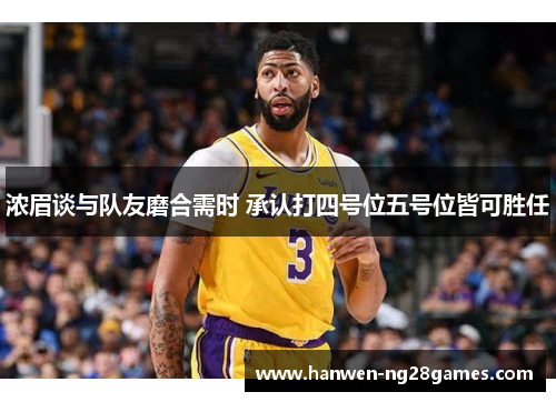 浓眉谈与队友磨合需时 承认打四号位五号位皆可胜任