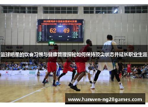 篮球明星的饮食习惯与健康管理探秘如何保持顶尖状态并延长职业生涯
