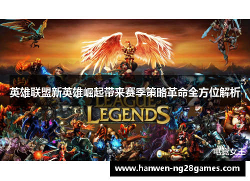 英雄联盟新英雄崛起带来赛季策略革命全方位解析 英雄联盟新英雄崛起带来赛季策略革命全方位解析