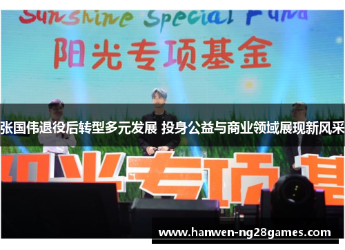 张国伟退役后转型多元发展 投身公益与商业领域展现新风采