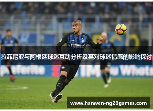 拉菲尼亚与阿根廷球迷互动分析及其对球迷情感的影响探讨