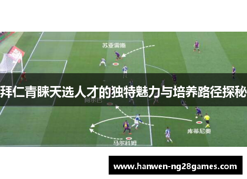 拜仁青睐天选人才的独特魅力与培养路径探秘