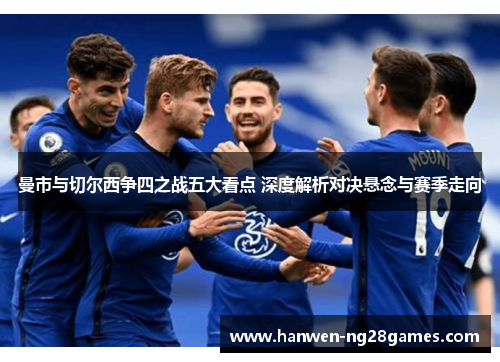曼市与切尔西争四之战五大看点 深度解析对决悬念与赛季走向