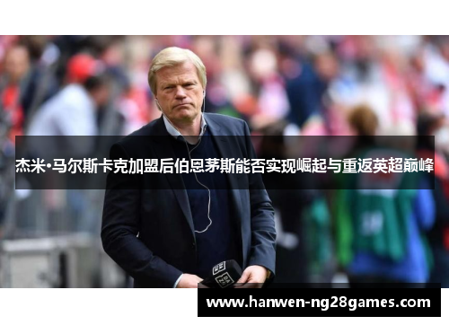 杰米·马尔斯卡克加盟后伯恩茅斯能否实现崛起与重返英超巅峰 杰米·马尔斯卡克加盟后伯恩茅斯能否实现崛起与重返英超巅峰