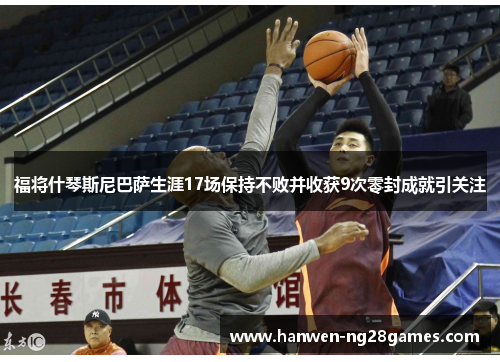 福将什琴斯尼巴萨生涯17场保持不败并收获9次零封成就引关注