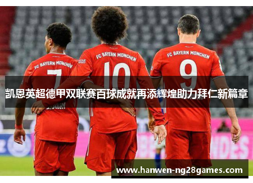 凯恩英超德甲双联赛百球成就再添辉煌助力拜仁新篇章