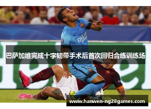 巴萨加维完成十字韧带手术后首次回归合练训练场 巴萨加维完成十字韧带手术后首次回归合练训练场