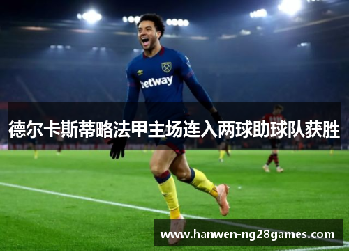 德尔卡斯蒂略法甲主场连入两球助球队获胜 德尔卡斯蒂略法甲主场连入两球助球队获胜