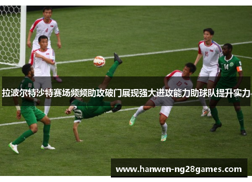 拉波尔特沙特赛场频频助攻破门展现强大进攻能力助球队提升实力 拉波尔特沙特赛场频频助攻破门展现强大进攻能力助球队提升实力
