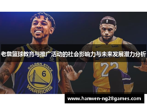 老詹篮球教育与推广活动的社会影响力与未来发展潜力分析 老詹篮球教育与推广活动的社会影响力与未来发展潜力分析