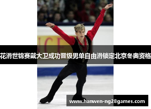 花滑世锦赛戴大卫成功晋级男单自由滑锁定北京冬奥资格 花滑世锦赛戴大卫成功晋级男单自由滑锁定北京冬奥资格