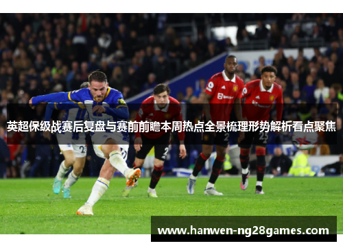 英超保级战赛后复盘与赛前前瞻本周热点全景梳理形势解析看点聚焦