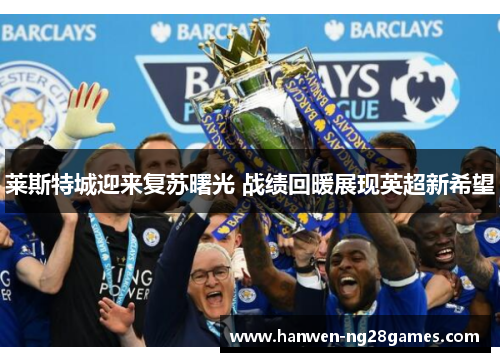 莱斯特城迎来复苏曙光 战绩回暖展现英超新希望