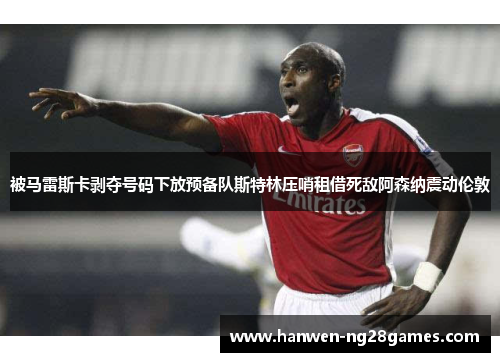被马雷斯卡剥夺号码下放预备队斯特林压哨租借死敌阿森纳震动伦敦
