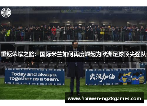 重返荣耀之路：国际米兰如何再度崛起为欧洲足球顶尖强队