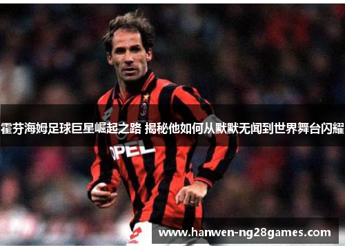 霍芬海姆足球巨星崛起之路 揭秘他如何从默默无闻到世界舞台闪耀