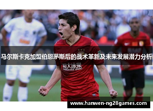 马尔斯卡克加盟伯恩茅斯后的战术革新及未来发展潜力分析