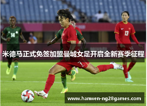 米德马正式免签加盟曼城女足开启全新赛季征程